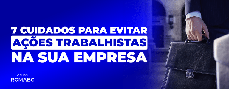7 cuidados para evitar ações trabalhistas na sua empresa