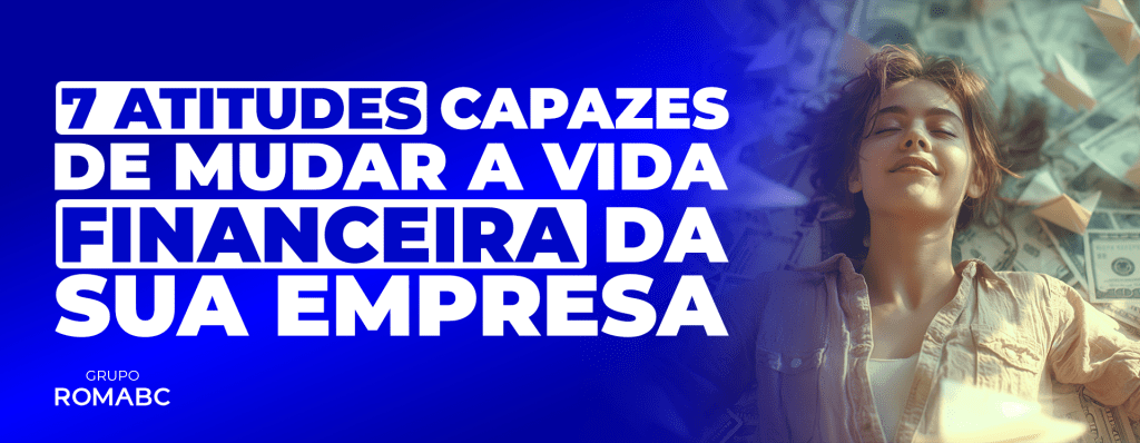7 atitudes capazes de mudar a vida financeira da sua empresa!