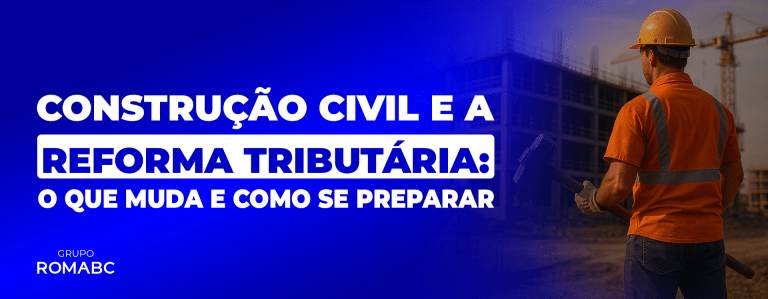 Construção Civil e a Reforma Tributária: o que muda e como se preparar