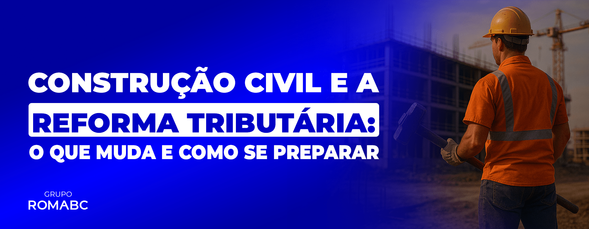Construção Civil e a Reforma Tributária: o que muda e como se preparar
